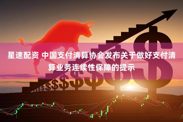 星速配资 中国支付清算协会发布关于做好支付清算业务连续性保障的提示