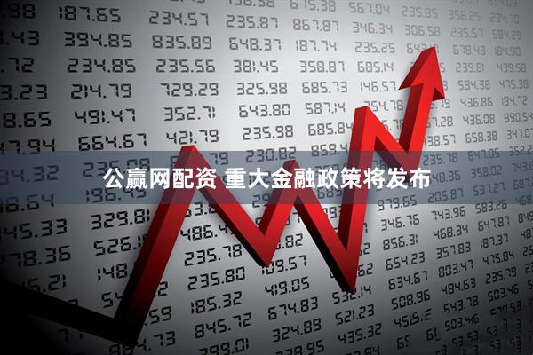 公赢网配资 重大金融政策将发布
