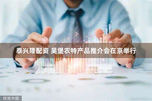 泰兴隆配资 吴堡农特产品推介会在京举行