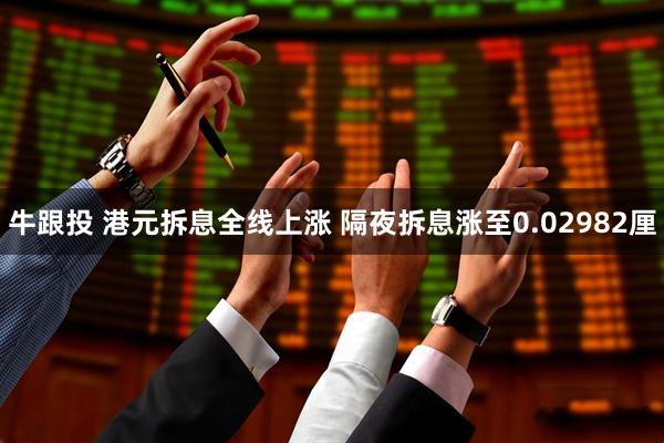 牛跟投 港元拆息全线上涨 隔夜拆息涨至0.02982厘