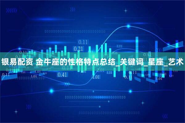 银易配资 金牛座的性格特点总结_关键词_星座_艺术