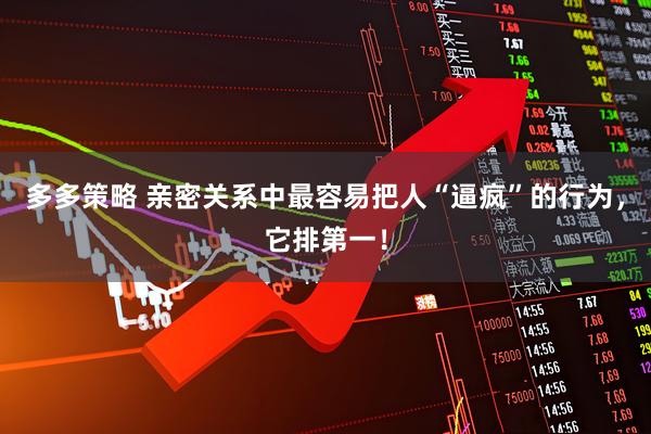 多多策略 亲密关系中最容易把人“逼疯”的行为，它排第一！